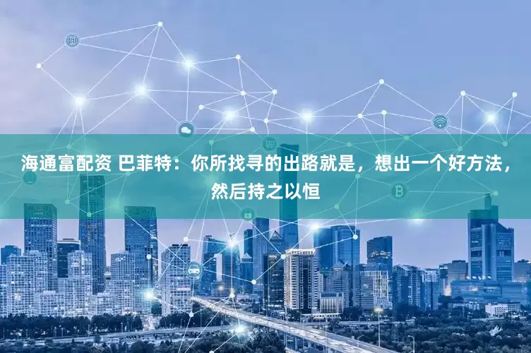 海通富配资 巴菲特：你所找寻的出路就是，想出一个好方法，然后持之以恒