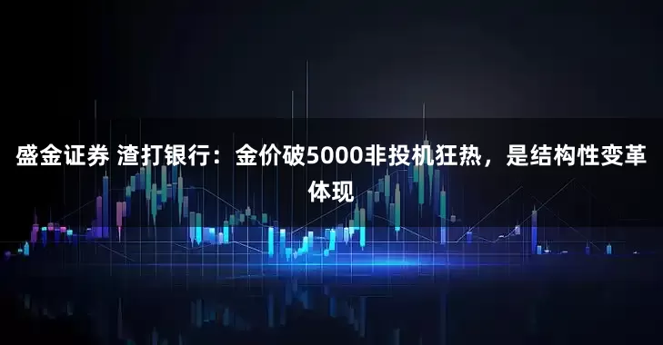 盛金证券 渣打银行：金价破5000非投机狂热，是结构性变革体现