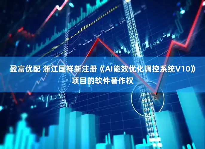 盈富优配 浙江国祥新注册《AI能效优化调控系统V10》项目的软件著作权