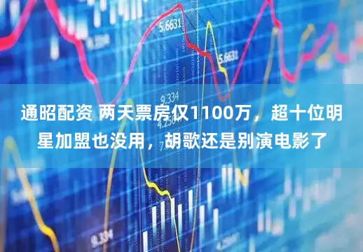 通昭配资 两天票房仅1100万，超十位明星加盟也没用，胡歌还是别演电影了