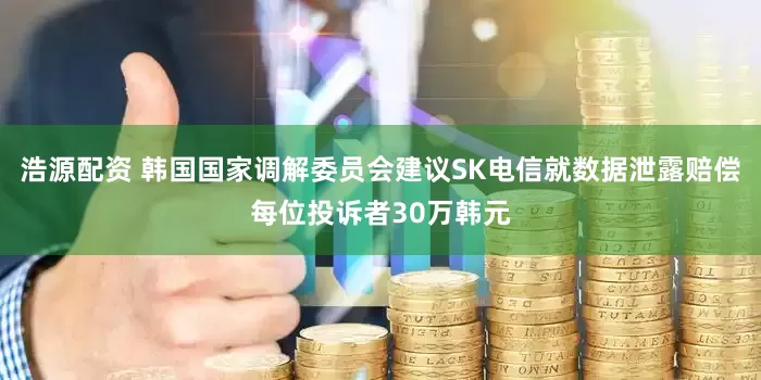 浩源配资 韩国国家调解委员会建议SK电信就数据泄露赔偿每位投诉者30万韩元
